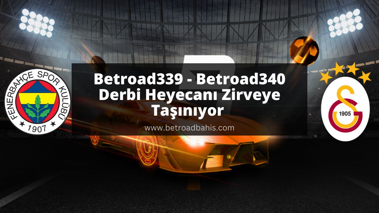 Betroad339 – Betroad340 ile Derbi Heyecanı Zirveye Taşınıyor 